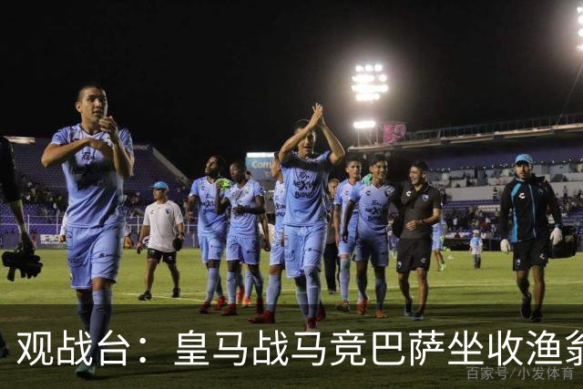 观战台：皇马战马竞巴萨坐收渔翁之利 阿森纳冲八连胜